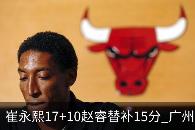 崔永熙17+10赵睿替补15分 广州力克新疆两连胜